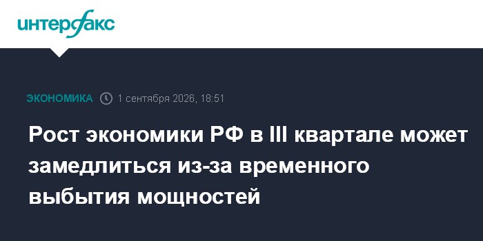 Рост экономики РФ в III квартале может замедлиться из-за временного выбытия мощностей