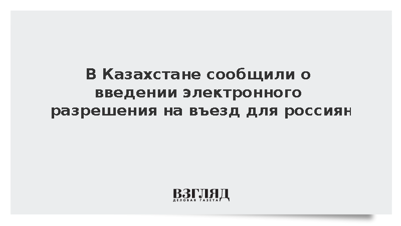 В Казахстане сообщили о введении электронного разрешения на въезд для россиян