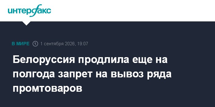 Белоруссия продлила еще на полгода запрет на вывоз ряда промтоваров