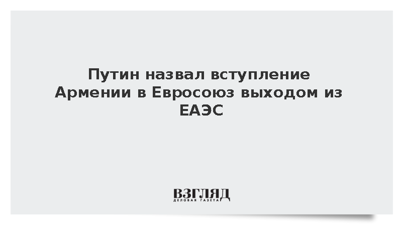 Путин заявил, что решение вступить в ЕС будет означать выход Армении из ЕАЭС