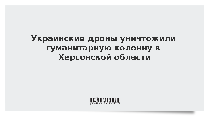 Мирошник: Украинские дроны уничтожили гуманитарную колонну в Херсонской области