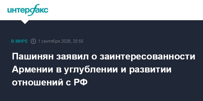 Пашинян заявил о заинтересованности Армении в углублении и развитии отношений с РФ
