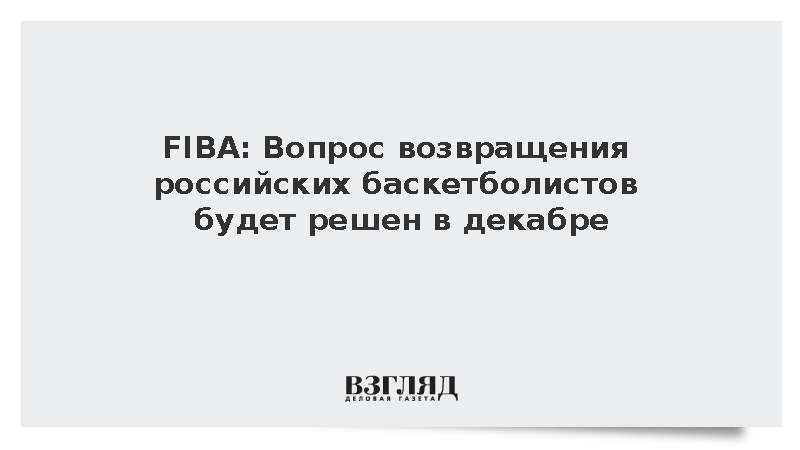 FIBA: Вопрос возвращения российских баскетболистов будет решен в декабре