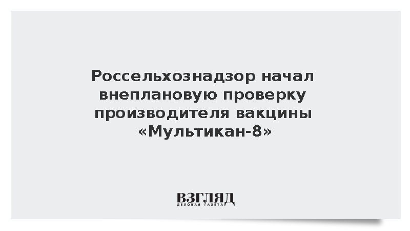 Россельхознадзор начал проверку производителя вакцины «Мультикан-8»
