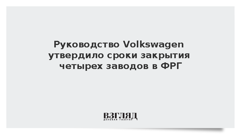 WiWo: Руководство Volkswagen утвердило сроки закрытия четырех заводов в ФРГ