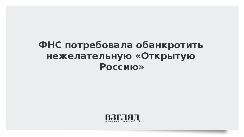ФНС потребовала обанкротить нежелательную «Открытую Россию»