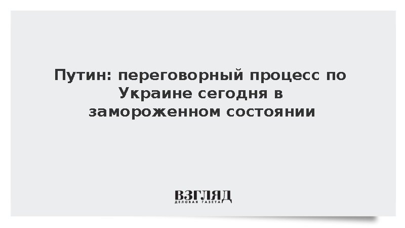Путин назвал замороженными переговоры по Украине