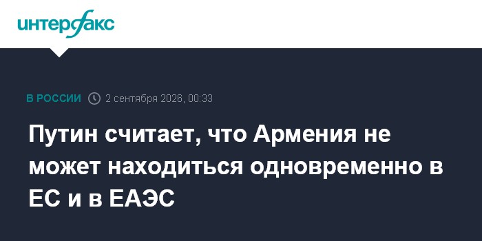 Путин считает, что Армения не может находиться одновременно в ЕС и в ЕАЭС