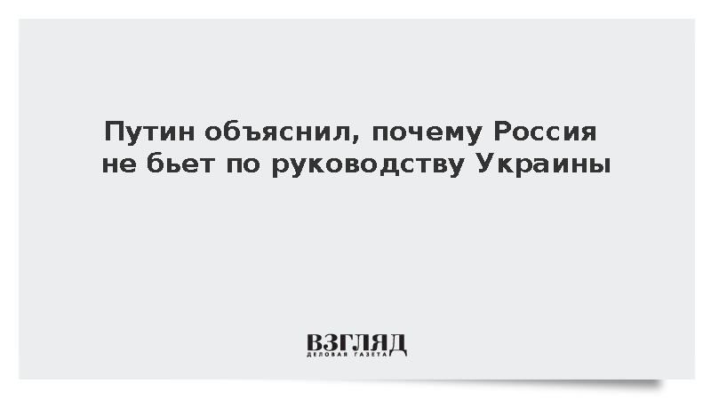 Путин объяснил, почему Россия не бьет по руководству Украины