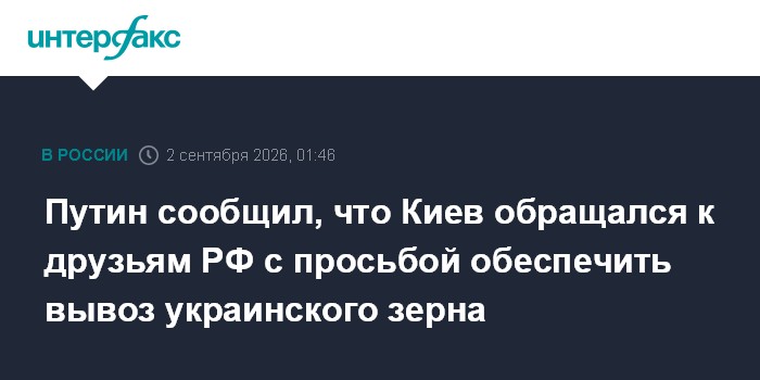 Путин сообщил, что Киев обращался к друзьям РФ с просьбой обеспечить вывоз украинского зерна