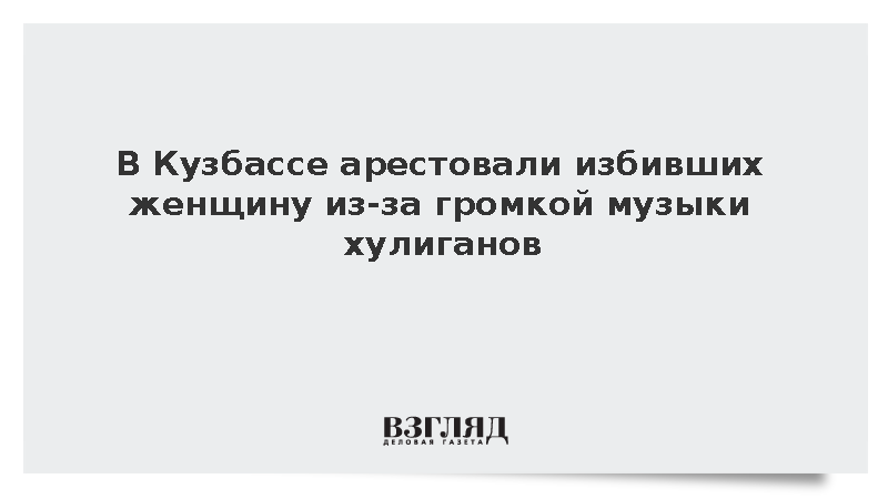 В Кузбассе арестовали избивших женщину из-за громкой музыки молодых людей