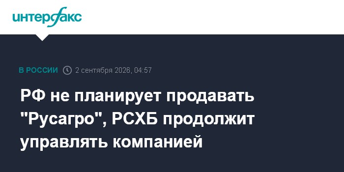 РФ не планирует продавать "Русагро", РСХБ продолжит управлять компанией