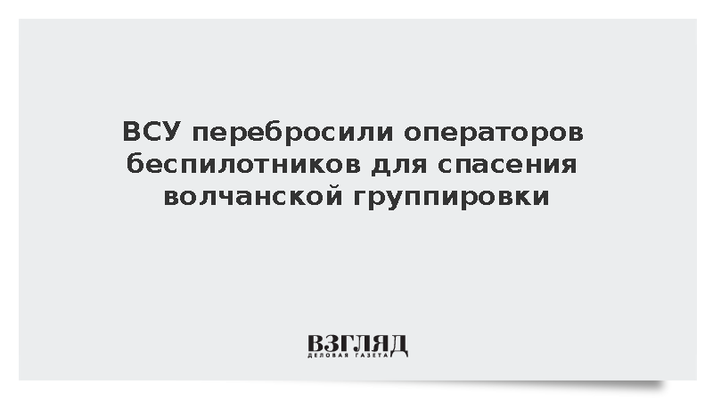 ВСУ перебросили операторов дронов для деблокады котла под Волчанском