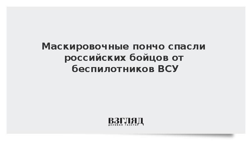 Дроны ВСУ не смогли обнаружить российских военных в маскировочных пончо