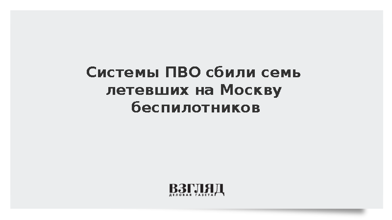 Системы ПВО сбили семь летевших на Москву беспилотников