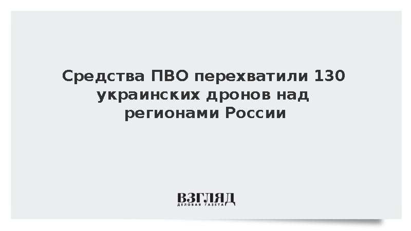 Средства ПВО перехватили 130 украинских дронов над регионами России