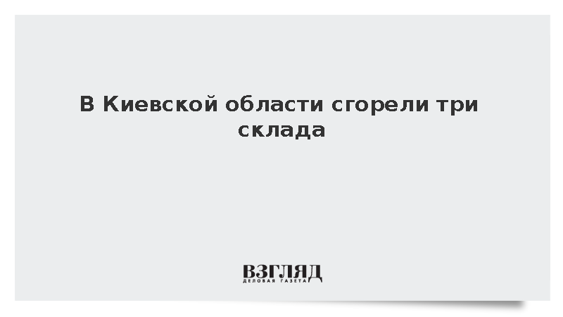 В Киевской области сгорели три склада
