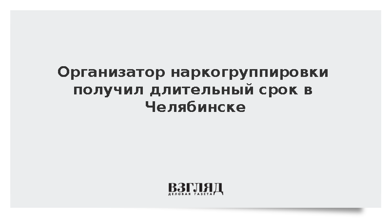 Организатора наркогруппировки осудили в Челябинске на 17 лет колонии