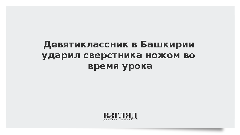 Девятиклассник в Башкирии ударил сверстника ножом во время урока