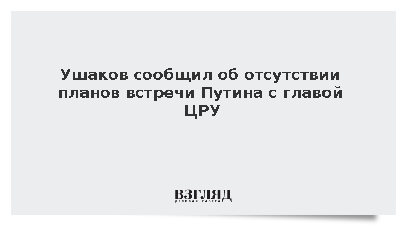 Ушаков: Путин не собирался встречаться с главой ЦРУ Рэтклиффом