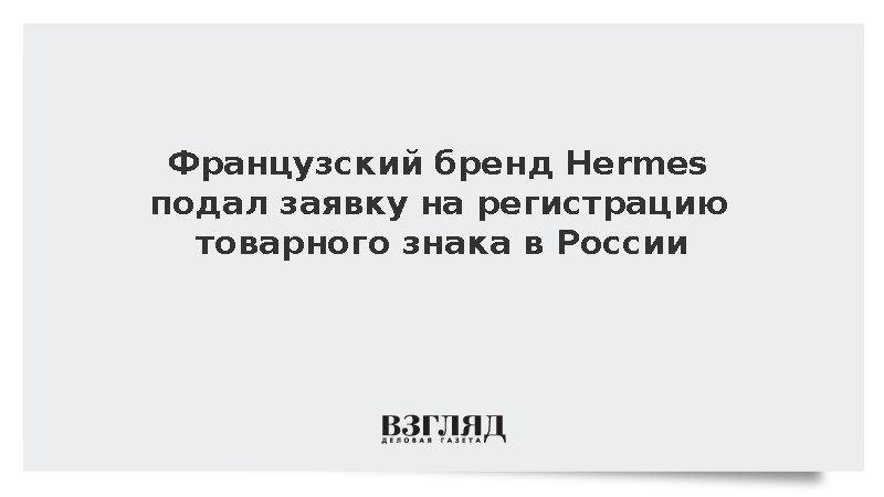 Французский бренд Hermes подал заявку на регистрацию товарного знака в России
