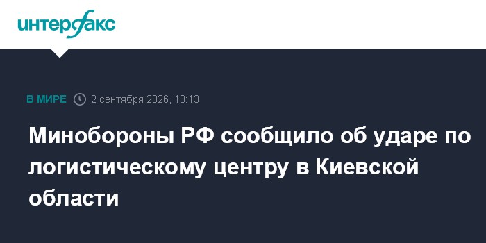 Минобороны РФ сообщило об ударе по логистическому центру в Киевской области