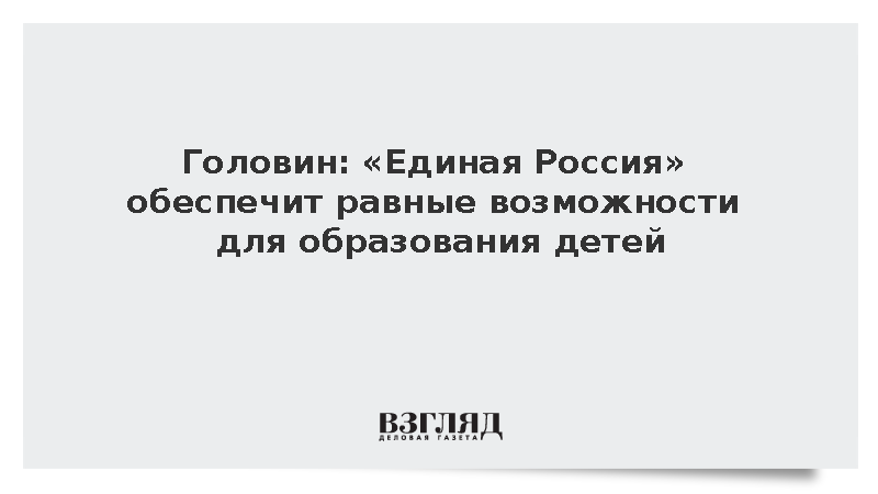Головин: «Единая Россия» обеспечит равные возможности для образования детей