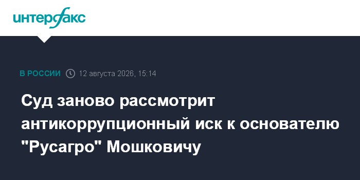 Суд заново рассмотрит антикоррупционный иск к основателю "Русагро" Мошковичу