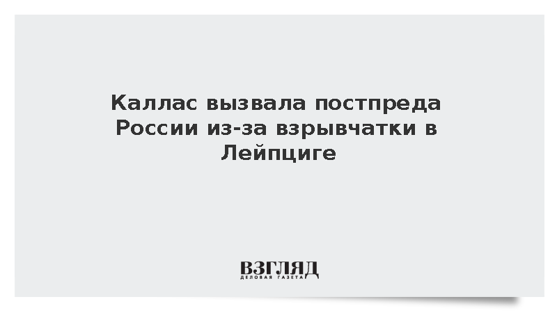 Глава дипломатии ЕС Каллас вызвала постпреда России после инцидента в Лейпциге