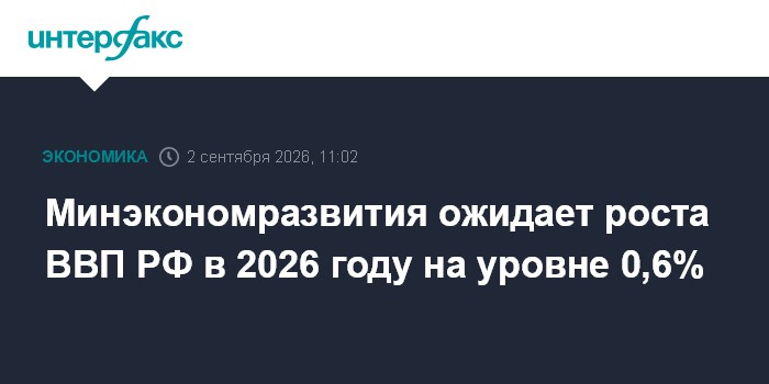 Минэкономразвития ожидает роста ВВП РФ в 2026 году на уровне 0,6%