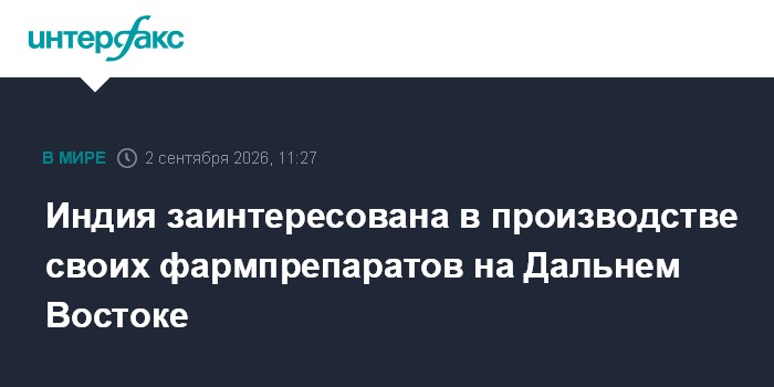 Индия заинтересована в производстве своих фармпрепаратов на Дальнем Востоке