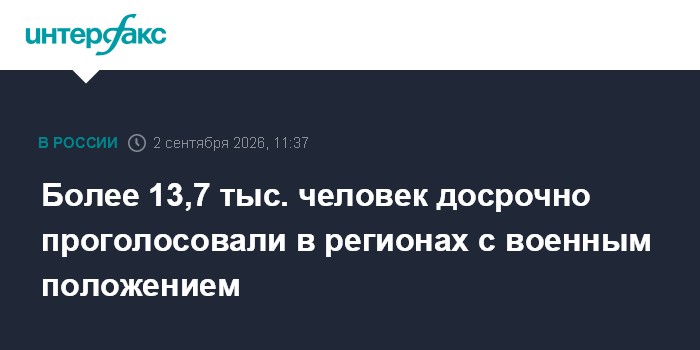 Более 13,7 тыс. человек досрочно проголосовали в регионах с военным положением