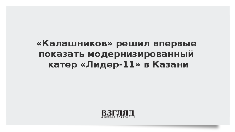 «Калашников» решил впервые показать модернизированный катер «Лидер-11» в Казани