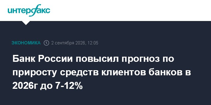Банк России повысил прогноз по приросту средств клиентов банков в 2026г до 7-12%