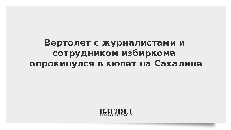 Вертолет с журналистами и сотрудником избиркома опрокинулся в кювет на Сахалине