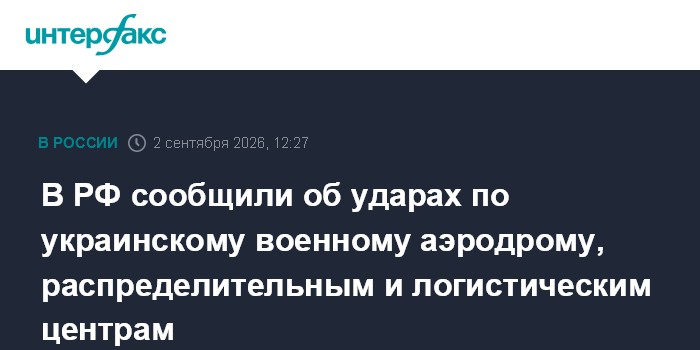 В РФ сообщили об ударах по украинскому военному аэродрому, распределительным и логистическим центрам