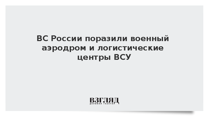 ВС России поразили военный аэродром и логистические центры ВСУ