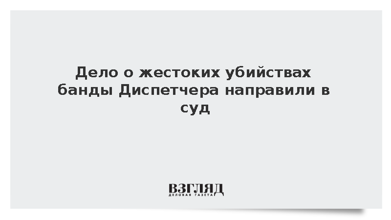 СК завершил расследование дела банды Диспетчера о серии жестоких убийств
