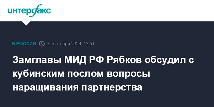 Замглавы МИД РФ Рябков обсудил с кубинским послом вопросы наращивания партнерства