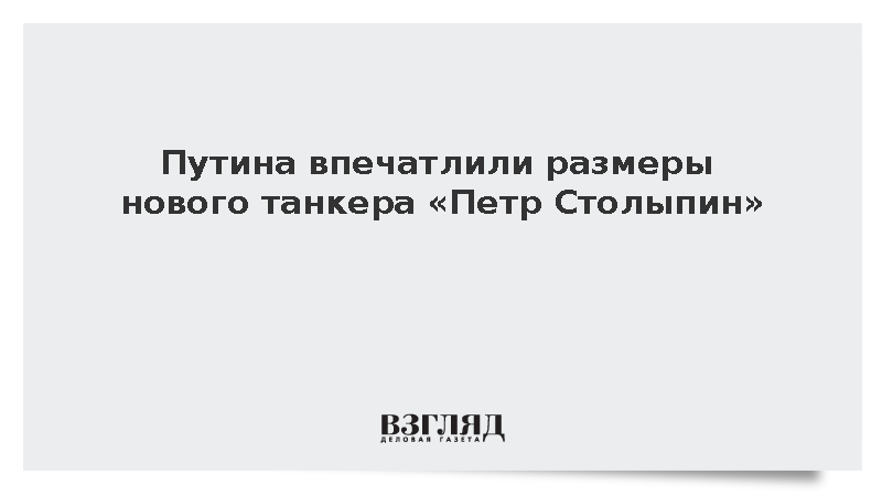 Владимир Путин оценил габариты танкера «Петр Столыпин» длиной 300 метров