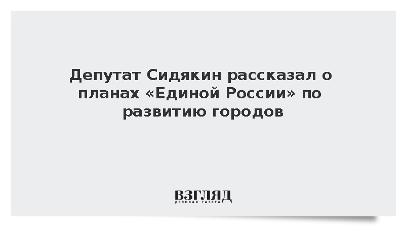 Депутат Сидякин рассказал о планах «Единой России» по развитию городов
