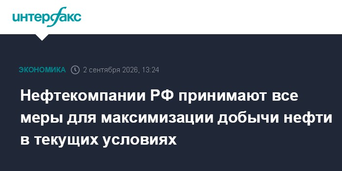 Нефтекомпании РФ принимают все меры для максимизации добычи нефти в текущих условиях
