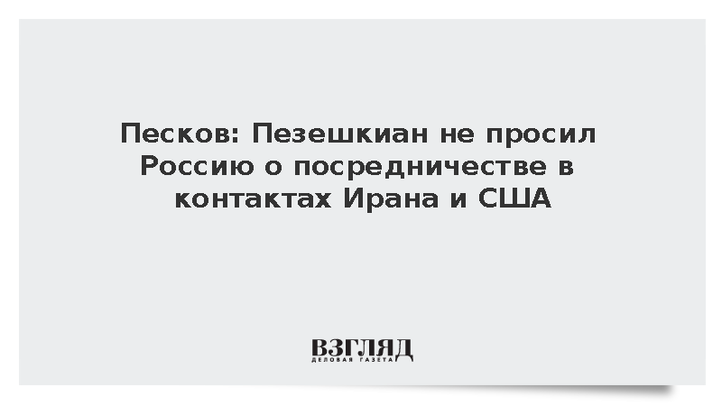 Песков: Пезешкиан не просил Россию о посредничестве в контактах Ирана и США