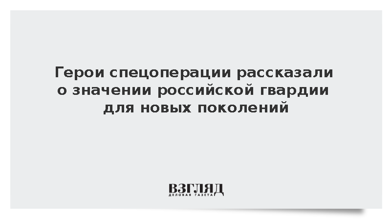 Герои спецоперации рассказали о значении российской гвардии для новых поколений