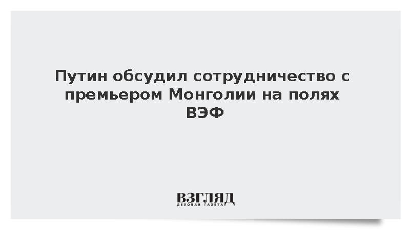Путин обсудил сотрудничество с премьером Монголии Учралом на полях ВЭФ