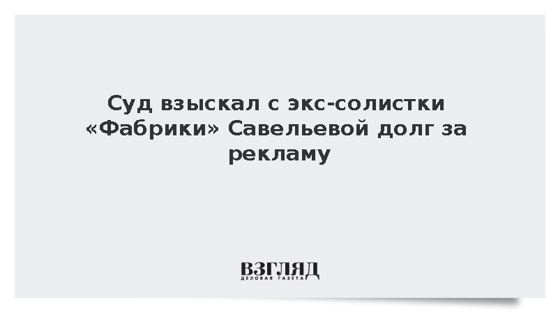 Суд взыскал с экс-солистки «Фабрики» Савельевой долг за рекламу
