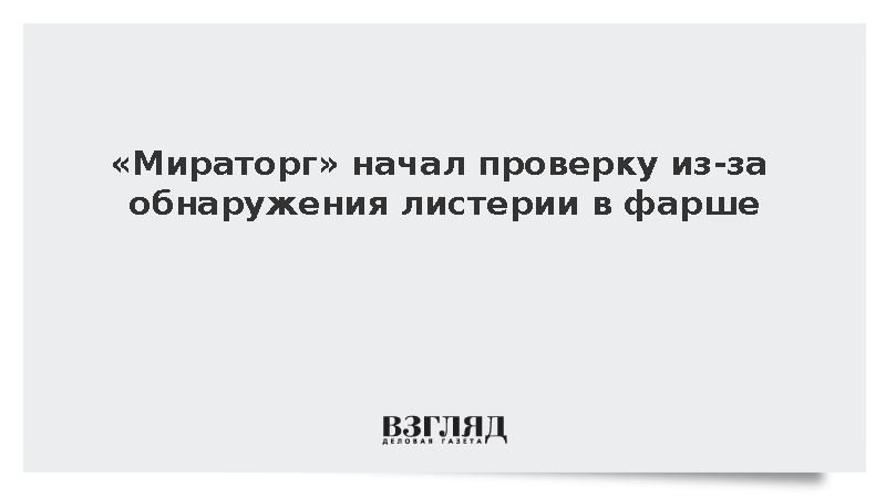 «Мираторг» начал проверку из-за обнаружения листерии в фарше