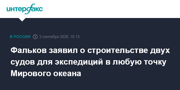Фальков заявил о строительстве двух судов для экспедиций в любую точку Мирового океана