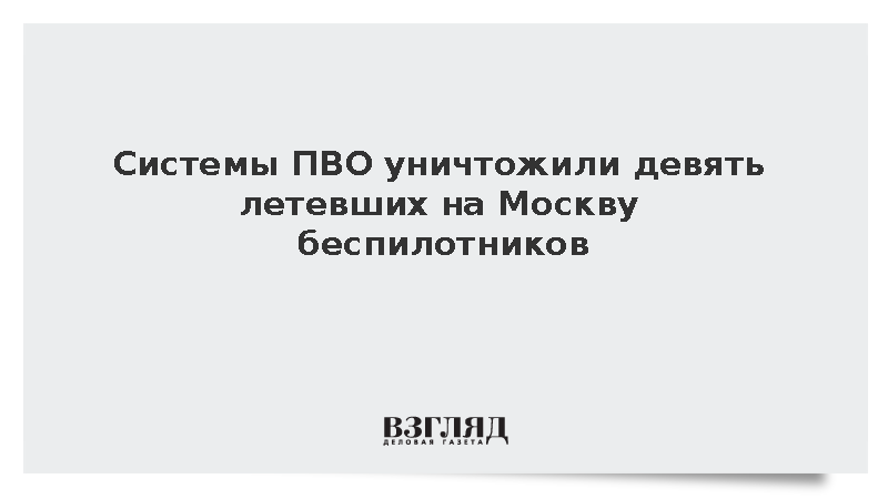 Собянин: Системы ПВО уничтожили девять летевших на Москву беспилотников