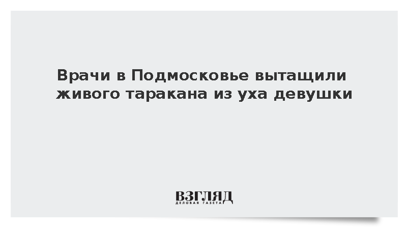 Врачи в Подмосковье вытащили живого таракана из уха девушки